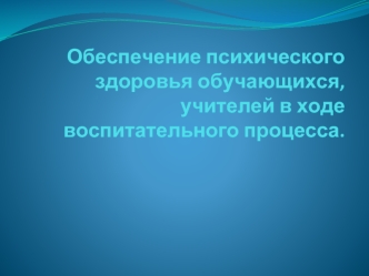 Обеспечение психического здоровья обучающихся, учителей в ходе воспитательного процесса.