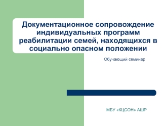 Документационное сопровождениеиндивидуальных программ реабилитации семей, находящихся в социально опасном положении