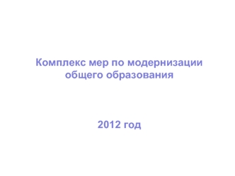 Комплекс мер по модернизации общего образования2012 год