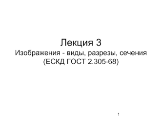 Лекция 3Изображения - виды, разрезы, сечения  (ЕСКД ГОСТ 2.305-68)