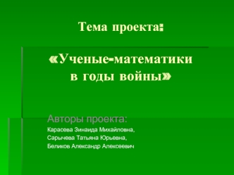 Тема проекта:Ученые-математики в годы войны