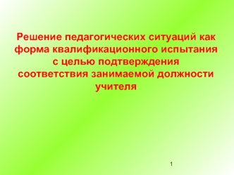 Решение педагогических ситуаций как
форма квалификационного испытания с целью подтверждения
соответствия занимаемой должности учителя