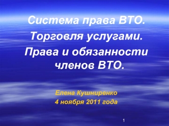 Система права ВТО. 
Торговля услугами.
Права и обязанности членов ВТО.

Елена Кушниренко
4 ноября 2011 года