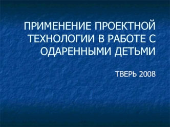 ПРИМЕНЕНИЕ ПРОЕКТНОЙ ТЕХНОЛОГИИ В РАБОТЕ С ОДАРЕННЫМИ ДЕТЬМИ