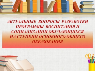 Актуальные  вопросы  разработкиПрограммы  воспитания и социализации обучающихсяна ступени основного общего образования