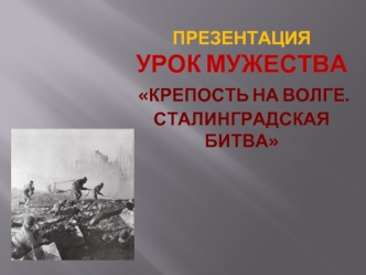 Презентация Урок мужества крепость на волге.сталинградская битва