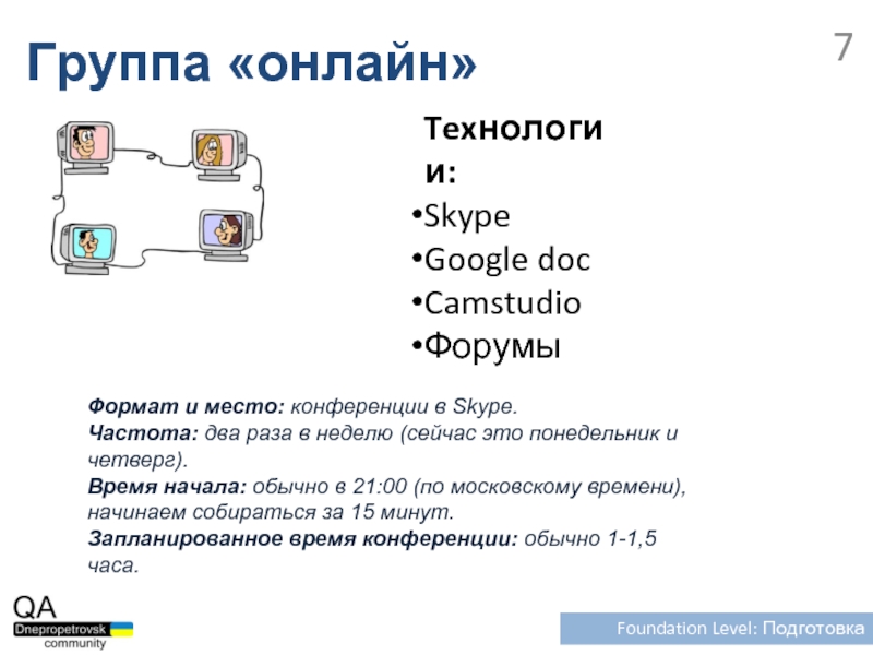 Группа «онлайн»Foundation Level: ПодготовкаTexнологии:SkypeGoogle docCamstudioФорумыФормат и место: конференции в Skype. Частота: