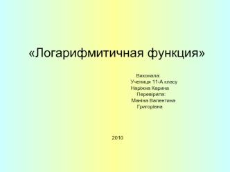 Логарифмитичная функция				            Виконала:					            Учениця 11-А класу					      Наріжна Карина				                Перевірила:					           Маніна Валентина 				              Григорівна 2010