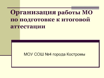 Организация работы МО по подготовке к итоговой    аттестации