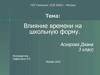 Влияние времени на школьную форму.

Аскерова Диана
3 класс

Руководитель
Сафиулина Н.Р.
Москва 2010