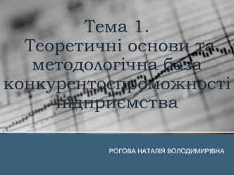 Теоретичні основи та методологічна база конкурентоспроможності підприємства. (Тема 1)