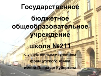 Государственное 
бюджетное общеобразовательное учреждение 
школа №211 
с углублённым изучением 
французского языка 
имени Пьера де Кубертена