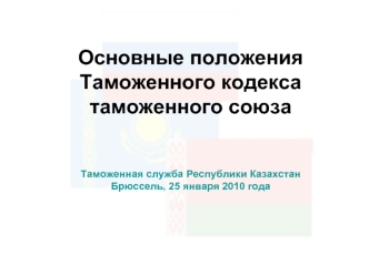 Основные положения Таможенного кодекса таможенного союзаТаможенная служба Республики КазахстанБрюссель, 25 января 2010 года