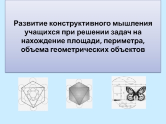 Развитие конструктивного мышления учащихся при решении задач на нахождение площади, периметра, объема геометрических объектов