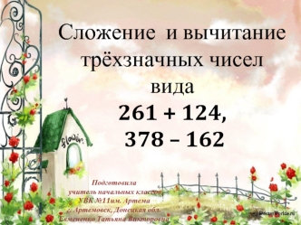 Сложение  и вычитание 
трёхзначных чисел 
вида 
261 + 124,
 378 – 162