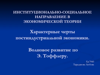 ИНСТИТУЦИОНАЛЬНО-СОЦИАЛЬНОЕ НАПРАВЛЕНИЕ В ЭКОНОМИЧЕСКОЙ ТЕОРИИХарактерные черты постиндустриальной экономики. Волновое развитие по Э. Тоффлеру.