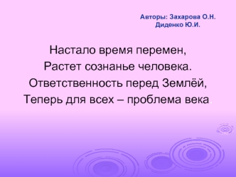 Настало время перемен,
Растет сознанье человека.
Ответственность перед Землёй,
Теперь для всех – проблема века.