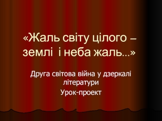 Жаль світу цілого – землі  і неба жаль…