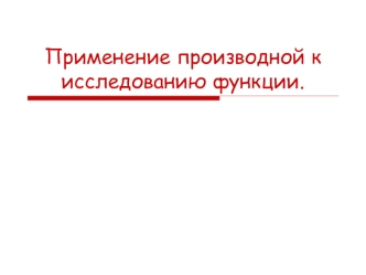 Применение производной к исследованию функции.