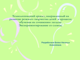 Технологический проект, направленный на развитие речевого творчества детей  в процессе обучения их сочинению загадок.Экспериментирование со словом.