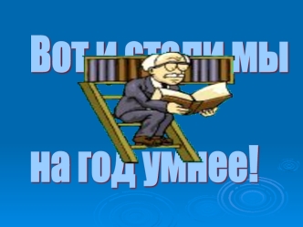 Вот и стали мы
 
на год умнее!