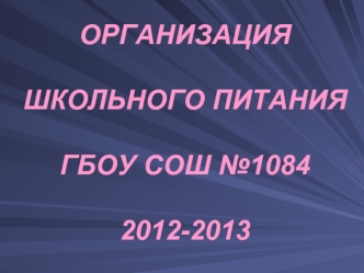 ОРГАНИЗАЦИЯ ШКОЛЬНОГО ПИТАНИЯГБОУ СОШ №10842012-2013