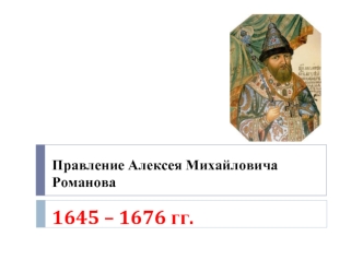Правление Алексея Михайловича Романова 1645 – 1676 гг