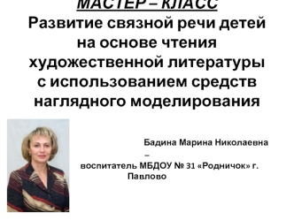 МАСТЕР – КЛАССРазвитие связной речи детей на основе чтения художественной литературы с использованием средств наглядного моделирования                                Бадина Марина Николаевна –                       воспитатель МБДОУ № 31 Родничок г. Павло