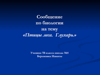 Сообщение
по биологии
на тему 
Птицы леса.  Глухарь.




Ученика 7В класса школы №5 
Бережняка Никиты