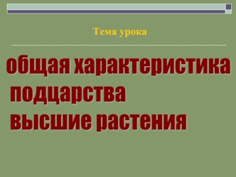 общая характеристика
 подцарства
 высшие растения