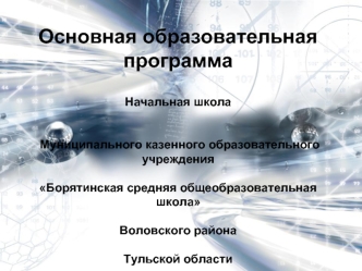 Основная образовательная 
программа
 
Начальная школа
 
 
 Муниципального казенного образовательного учреждения
 
Борятинская средняя общеобразовательная школа
 
Воловского района
 
Тульской области
 