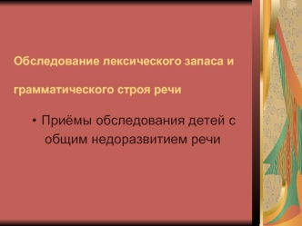 Приёмы обследования детей с
общим недоразвитием речи