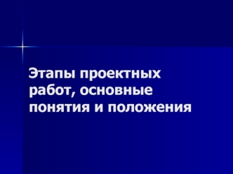 Этапы проектных работ, основные понятия и положения