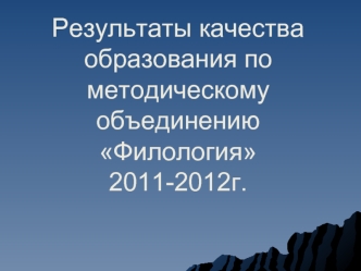 Результаты качества образования по методическому объединению Филология2011-2012г.