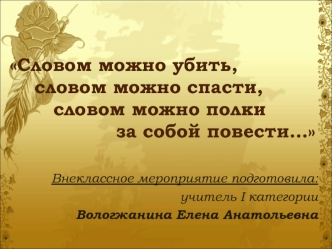 Словом можно убить,     словом можно спасти,        словом можно полки                  за собой повести...