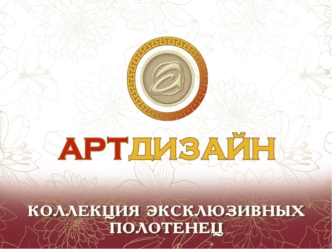 Полотенца АРТ Дизайн Полотенца АРТ Дизайн изготавливаются в Турции по индивидуальному заказу компании АРТ Дизайн.