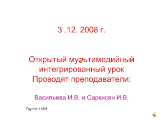 3 .12. 2008 г.Открытый мультимедийный интегрированный урокПроводят преподаватели:Васильева И.В. и Саркисян И.В.