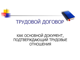 Трудовой договор как основной документ, подтверждающий трудовые отношения