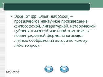 Эссе (от фр. Опыт, набросок) – прозаическое ненаучное произведение философской, литературной, исторической, публицистической или иной тематики, в непринужденной форме излагающее личные соображения автора по какому-либо вопросу.