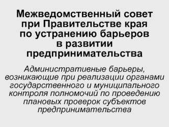 Межведомственный совет 
при Правительстве края 
по устранению барьеров 
в развитии предпринимательства