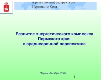 Развитие энергетического комплекса                     Пермского края                                                 в среднесрочной перспективе