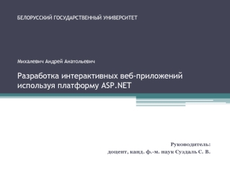 БЕЛОРУССКИЙ ГОСУДАРСТВЕННЫЙ УНИВЕРСИТЕТМихалевич Андрей АнатольевичРазработка интерактивных веб-приложений используя платформу ASP.NET