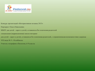 Конкурс презентаций Интерактивная мозаика 2013
Перехрист Ольга Николаевна
МБОУ для детей - сирот и детей, оставшихся без попечения родителей
специальная (коррекционная) школа-интернат
для детей - сирот и детей, оставшихся без попечения родителей, с ограни