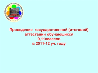 Проведение  государственной (итоговой) аттестации обучающихся9,11классовв 2011-12 уч. году