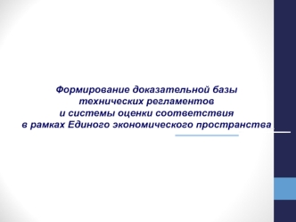 Формирование доказательной базы технических регламентов  и системы оценки соответствия в рамках Единого экономического пространства