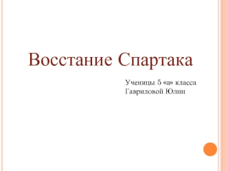 Восстание Спартака Ученицы 5 а класса Гавриловой Юлии.