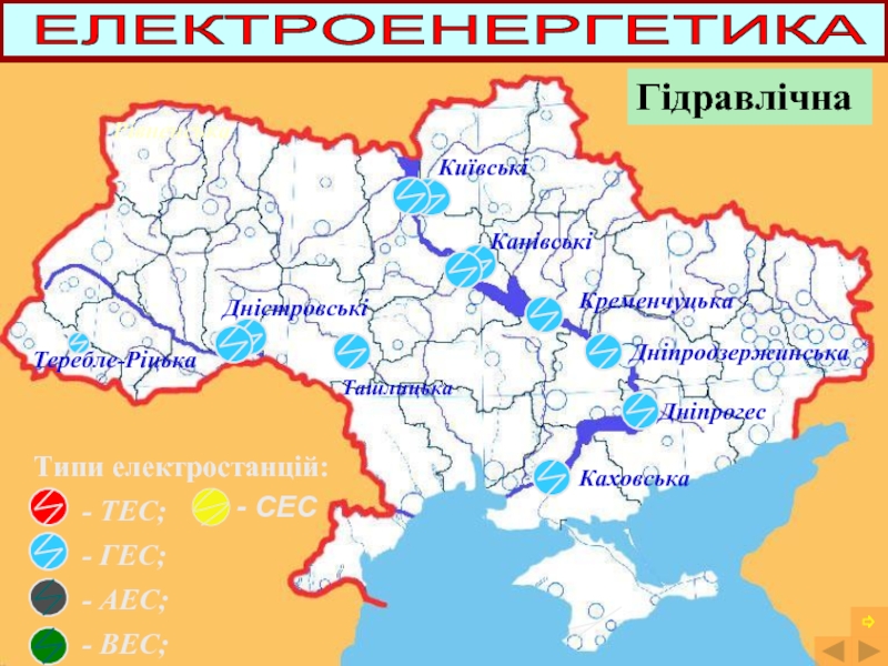 Типи електростанцій:- ТЕС;- ГЕС;- АЕС;- ВЕС;КиївськіКанівськіКременчуцькаДніпродзержинськаДніпрогесКаховськаДністровськіТеребле-РіцькаРівненська⇨- СЕСТашлицькаГідравлічна