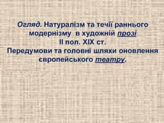 Натуралізм та течії раннього модернізму в художній прозі ХІХ-ХХ ст. Головні шляхи оновлення європейського театру