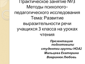 Практическое занятие №3Методы психолого-педагогического исследованияТема: Развитие выразительности речи учащихся 3 класса на уроках чтения