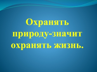 Охранять природу-значит охранять жизнь